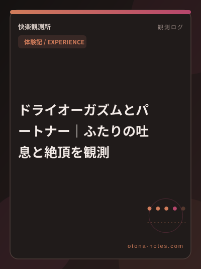 ドライオーガズムとパートナー｜ふたりの吐息と絶頂を観測