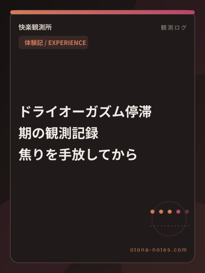 ドライオーガズム停滞期の観測記録｜焦りを手放してから